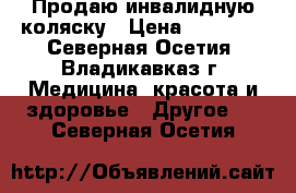 Продаю инвалидную коляску › Цена ­ 20 000 - Северная Осетия, Владикавказ г. Медицина, красота и здоровье » Другое   . Северная Осетия